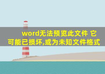 word无法预览此文件 它可能已损坏,或为未知文件格式